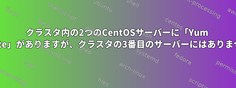 クラスタ内の2つのCentOSサーバーに「Yum Update」がありますが、クラスタの3番目のサーバーにはありません。