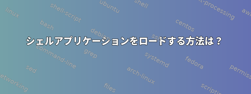 シェルアプリケーションをロードする方法は？