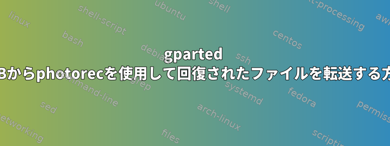 gparted USBからphotorecを使用して回復されたファイルを転送する方法