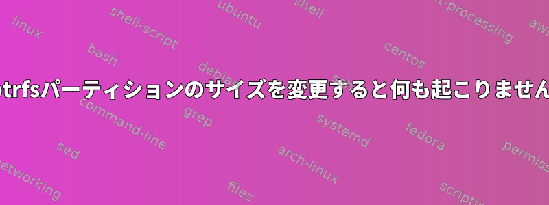 btrfsパーティションのサイズを変更すると何も起こりません