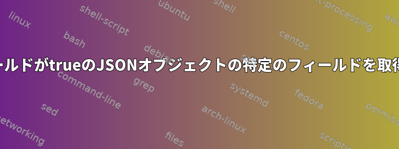 他のフィールドがtrueのJSONオブジェクトの特定のフィールドを取得する方法