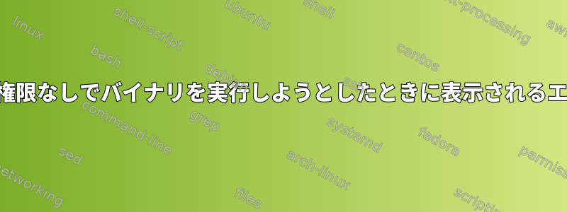 実行権限なしでバイナリを実行しようとしたときに表示されるエラー