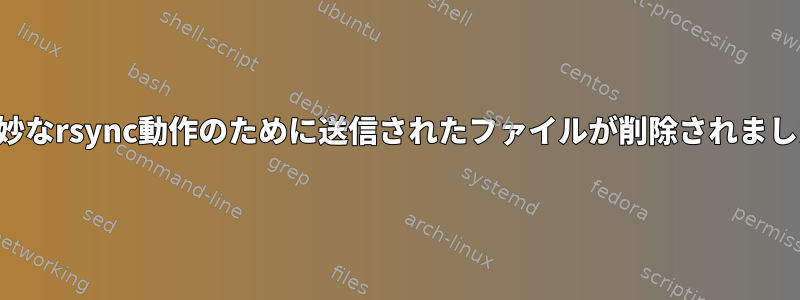 奇妙なrsync動作のために送信されたファイルが削除されました