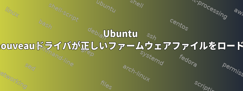 Ubuntu 20.04、nouveauドライバが正しいファームウェアファイルをロードできない