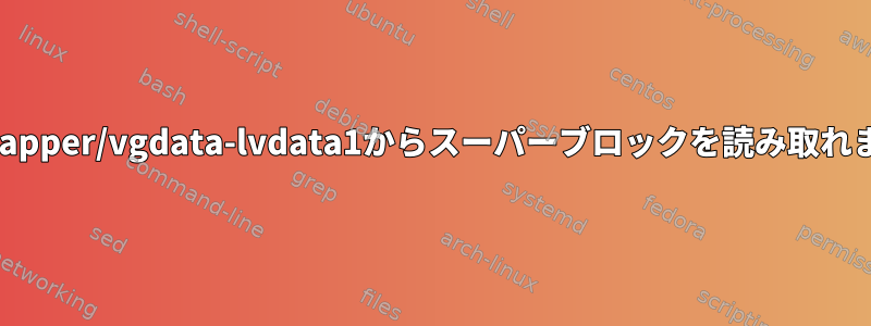 /dev/mapper/vgdata-lvdata1からスーパーブロックを読み取れません。