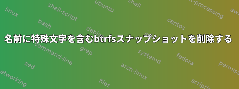 名前に特殊文字を含むbtrfsスナップショットを削除する