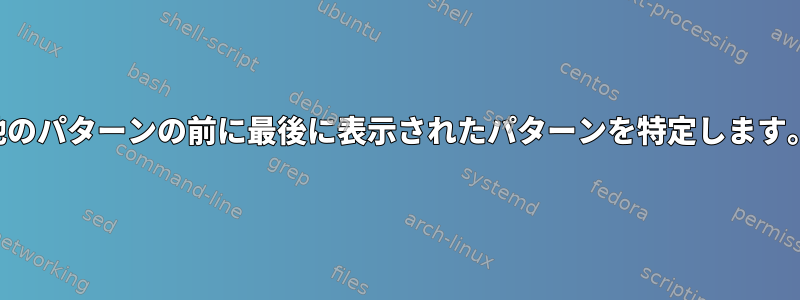 他のパターンの前に最後に表示されたパターンを特定します。