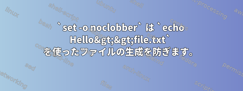 `set -o noclobber` は `echo Hello&gt;&gt;file.txt` を使ったファイルの生成を防ぎます。