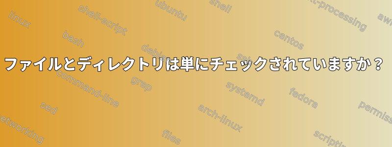 ファイルとディレクトリは単にチェックされていますか？