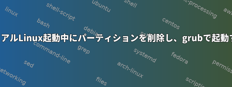 デュアルLinux起動中にパーティションを削除し、grubで起動する