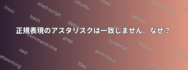 正規表現のアスタリスクは一致しません。なぜ？