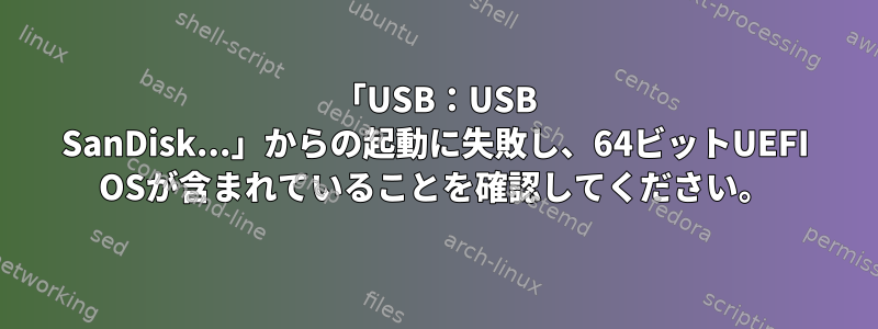 「USB：USB SanDisk...」からの起動に失敗し、64ビットUEFI OSが含まれていることを確認してください。