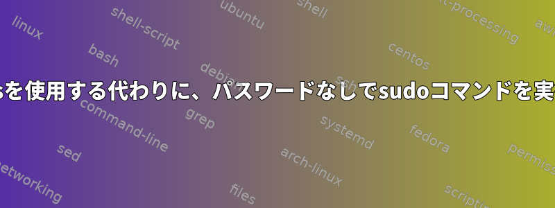 /etc/sudoersを使用する代わりに、パスワードなしでsudoコマンドを実行しますか？