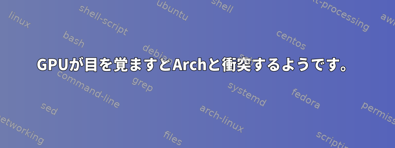 GPUが目を覚ますとArchと衝突するようです。