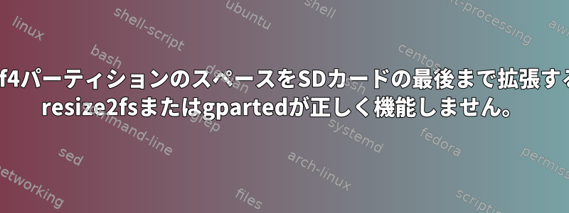 /dev/sdf4パーティションのスペースをSDカードの最後まで拡張するには？ resize2fsまたはgpartedが正しく機能しません。