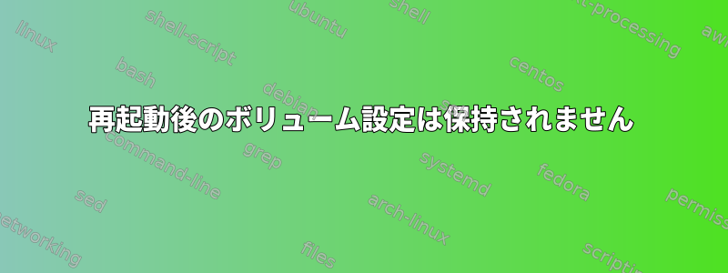 再起動後のボリューム設定は保持されません