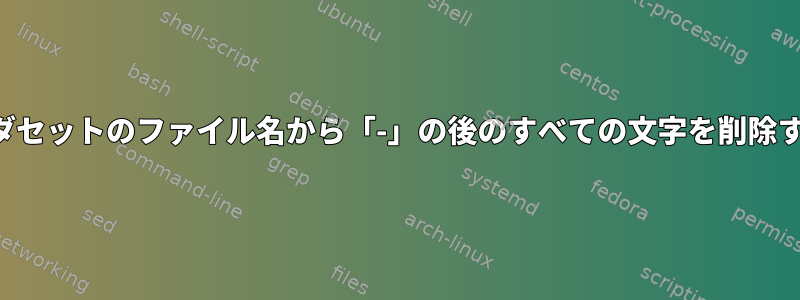 フォルダセットのファイル名から「-」の後のすべての文字を削除する方法