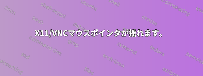 X11/VNCマウスポインタが揺れます。