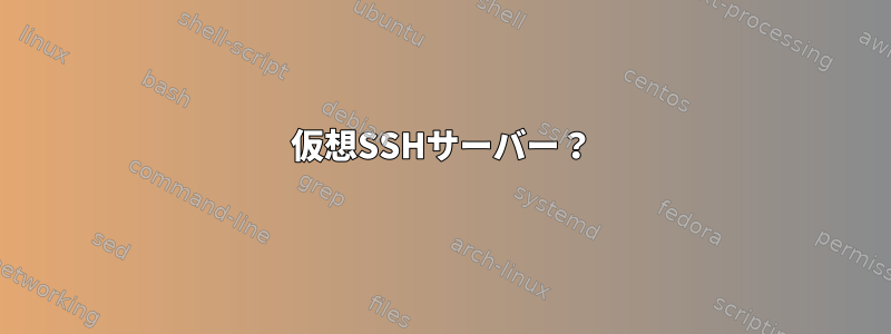 仮想SSHサーバー？