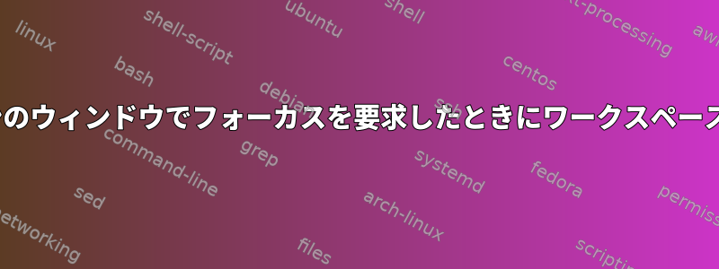 i3wm：特定のアプリケーションのウィンドウでフォーカスを要求したときにワークスペースを自動的に切り替える方法は？