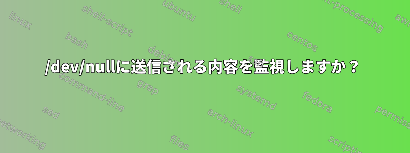 /dev/nullに送信される内容を監視しますか？