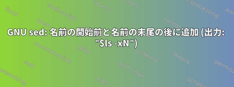 GNU sed: 名前の開始前と名前の末尾の後に追加 (出力: "$ls -xN")