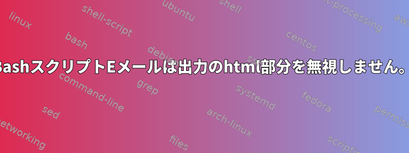 BashスクリプトEメールは出力のhtml部分を無視しません。