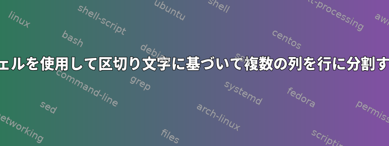 シェルを使用して区切り文字に基づいて複数の列を行に分割する