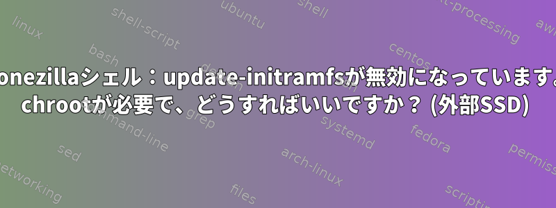 clonezillaシェル：update-initramfsが無効になっています。 chrootが必要で、どうすればいいですか？ (外部SSD)