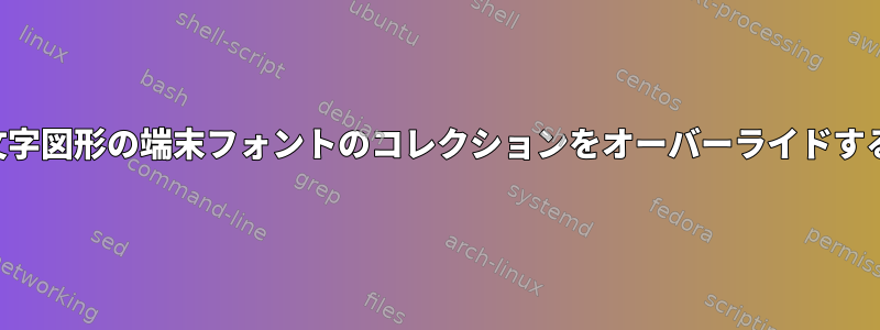 特定の文字図形の端末フォントのコレクションをオーバーライドするには？