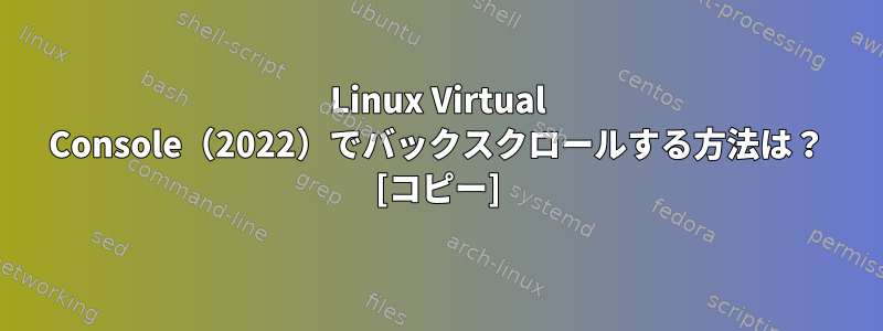 Linux Virtual Console（2022）でバックスクロールする方法は？ [コピー]