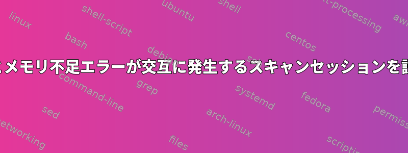 正常なスキャンとメモリ不足エラーが交互に発生するスキャンセッションを説明できますか？