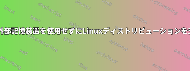 USB、CD、または外部記憶装置を使用せずにLinuxディストリビューションを交換してください。