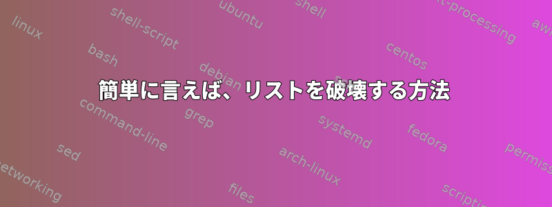 簡単に言えば、リストを破壊する方法