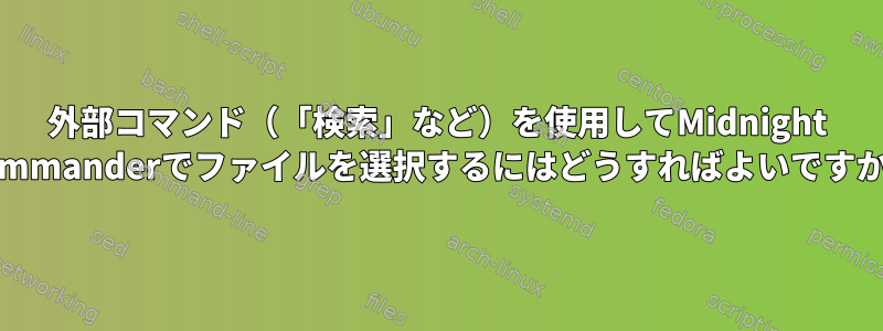 外部コマンド（「検索」など）を使用してMidnight Commanderでファイルを選択するにはどうすればよいですか？