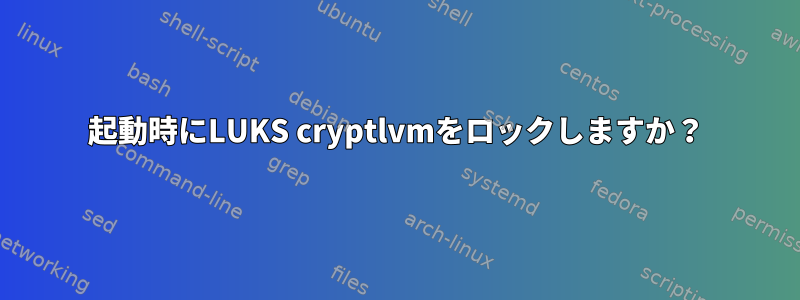 起動時にLUKS cryptlvmをロックしますか？