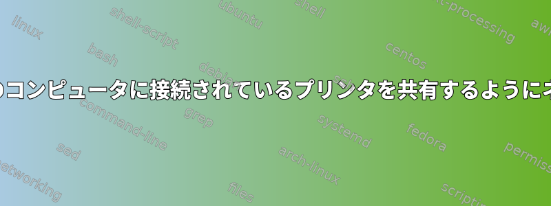 ネットワーク上の特定のコンピュータに接続されているプリンタを共有するようにネットワークを設定する