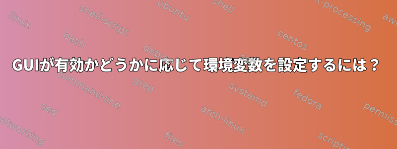 GUIが有効かどうかに応じて環境変数を設定するには？