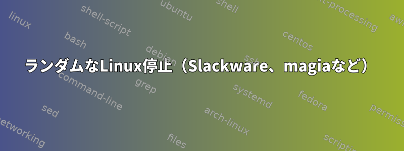 ランダムなLinux停止（Slackware、magiaなど）