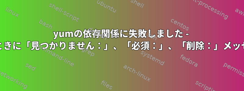 yumの依存関係に失敗しました - 「yumの更新」を試みたときに「見つかりません：」、「必須：」、「削除：」メッセージを解釈して解決する