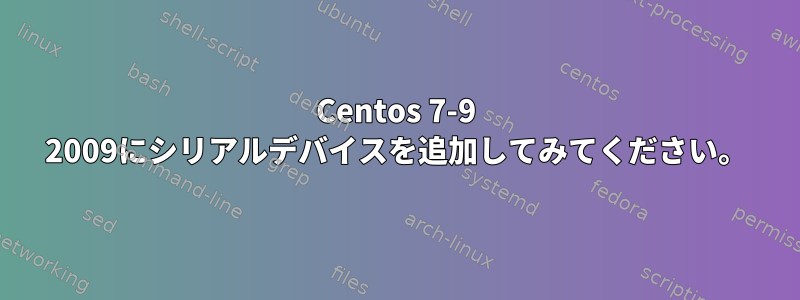 Centos 7-9 2009にシリアルデバイスを追加してみてください。