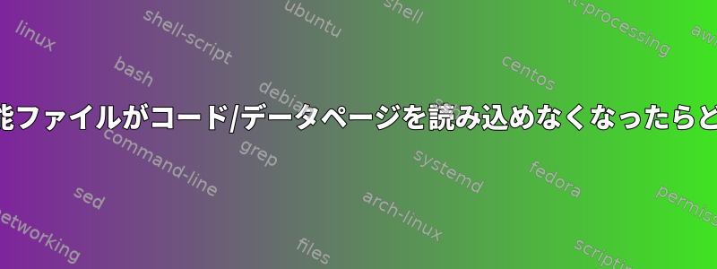 実行中の実行可能ファイルがコード/データページを読み込めなくなったらどうなりますか？