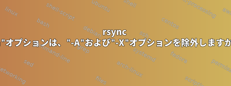 rsync "-a"オプションは、"-A"および"-X"オプションを除外しますか？