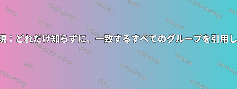 正規表現：どれだけ知らずに、一致するすべてのグループを引用します。