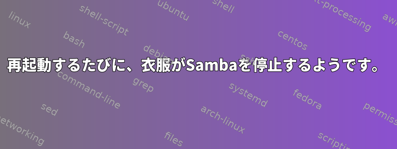 再起動するたびに、衣服がSambaを停止するようです。