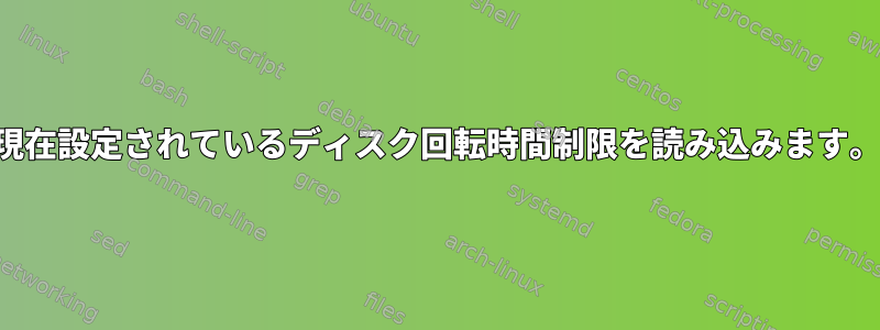 現在設定されているディスク回転時間制限を読み込みます。