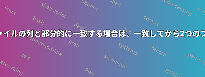 あるファイルの列が別のファイルの列と部分的に一致する場合は、一致してから2つのファイルの列を印刷します。