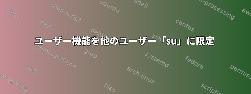 ユーザー機能を他のユーザー「su」に限定