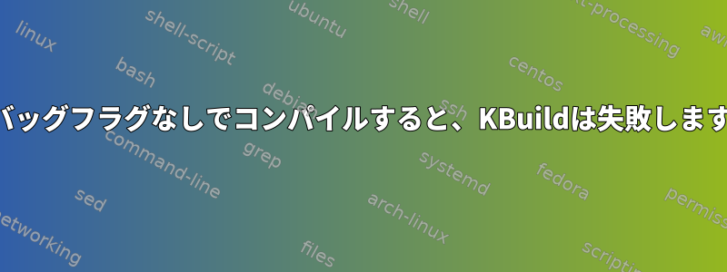 デバッグフラグなしでコンパイルすると、KBuildは失敗します。