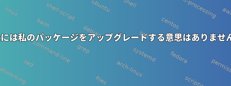 aptには私のパッケージをアップグレードする意思はありません。